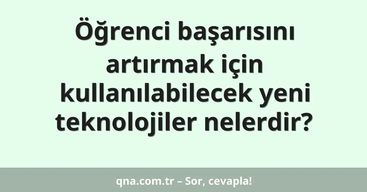 Öğrenci başarısını artırmak için kullanılabilecek yeni teknolojiler nelerdir?