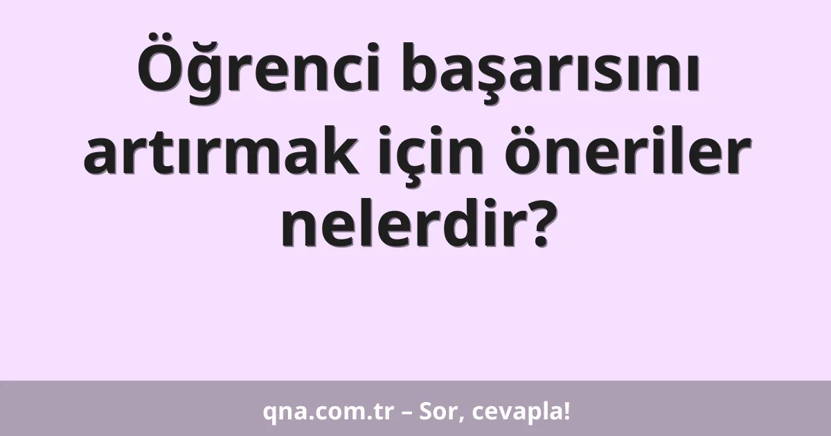 Öğrenci başarısını artırmak için öneriler neler olabilir?