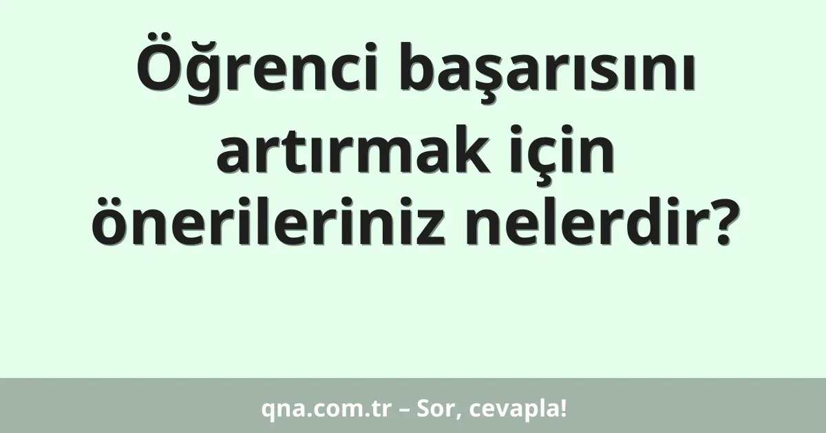 Öğrenci başarısını artırmak için önerileriniz nelerdir?