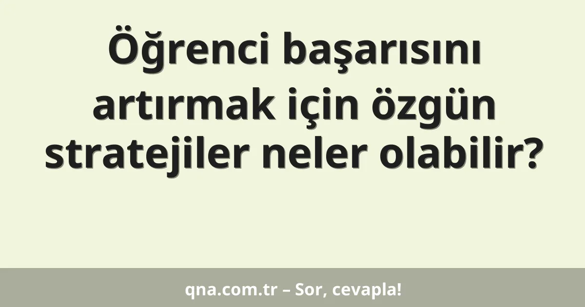 Öğrenci başarısını artırmak için özgün stratejiler neler olabilir?