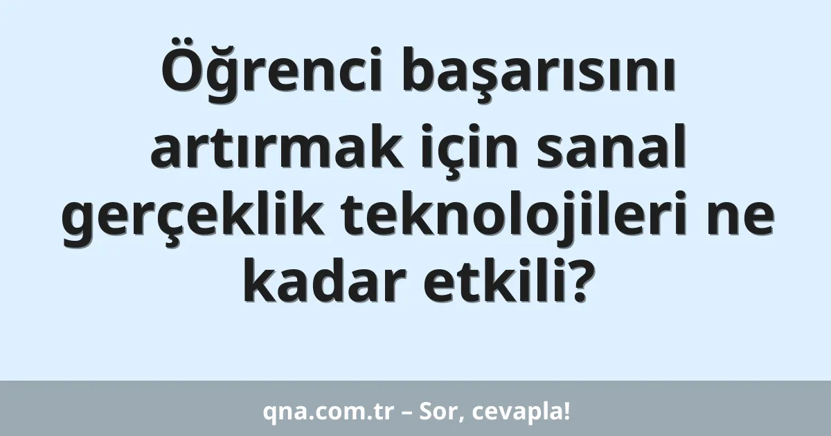 Öğrenci başarısını artırmak için sanal gerçeklik teknolojileri ne kadar etkili?