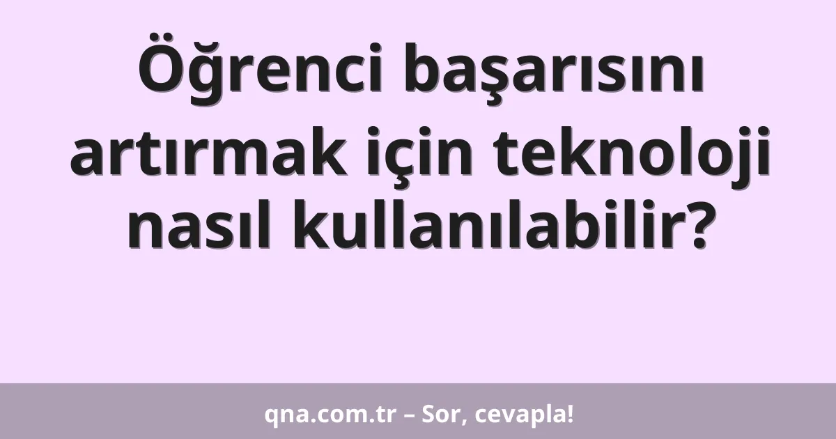 Öğrenci başarısını artırmak için teknoloji nasıl kullanılabilir?