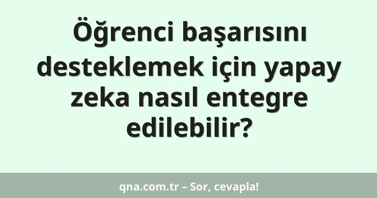 Öğrenci başarısını desteklemek için yapay zeka nasıl entegre edilebilir?