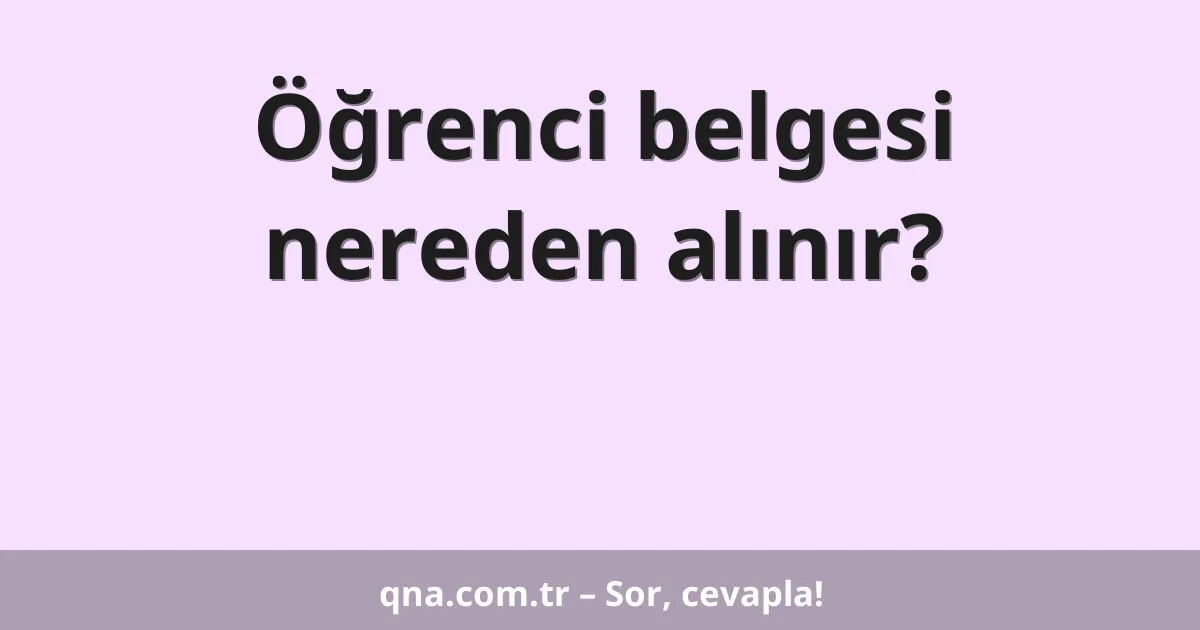 Öğrenci belgesi nereden alınır?
