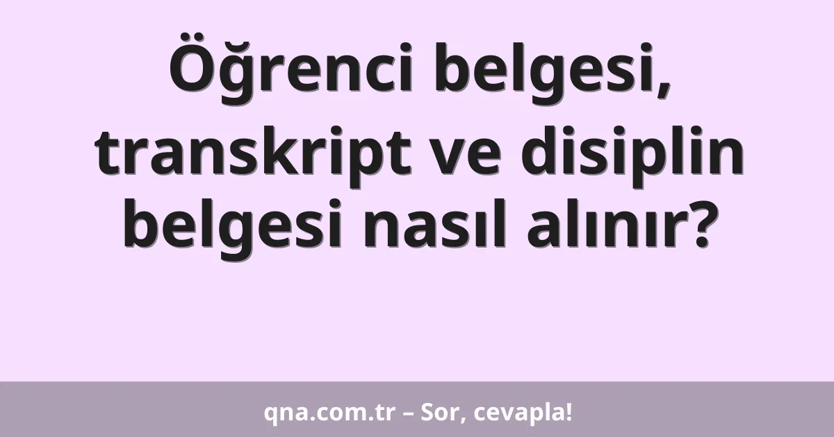 Öğrenci belgesi, transkript ve disiplin belgesi nasıl alınır?