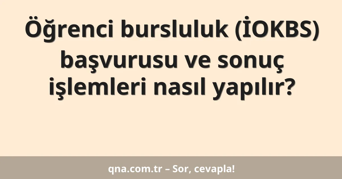 Öğrenci bursluluk (İOKBS) başvurusu ve sonuç işlemleri nasıl yapılır?