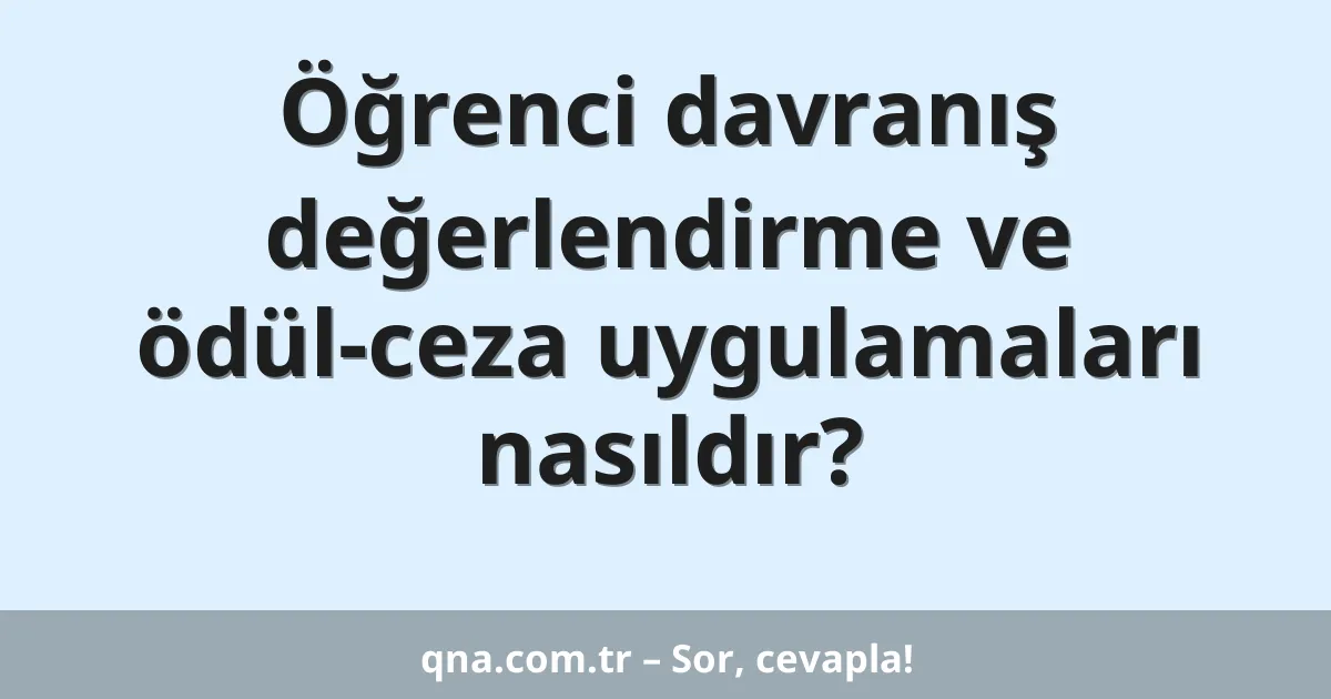 Öğrenci davranış değerlendirme ve ödül-ceza uygulamaları nasıldır?