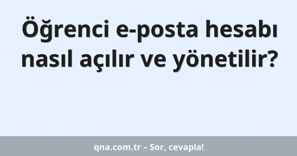 Öğrenci e-posta hesabı nasıl açılır ve yönetilir?