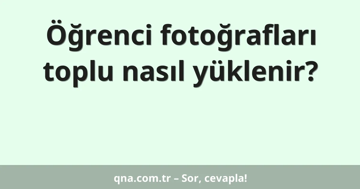 Öğrenci fotoğrafları toplu nasıl yüklenir?