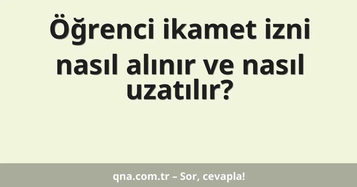 Öğrenci ikamet izni nasıl alınır ve nasıl uzatılır?