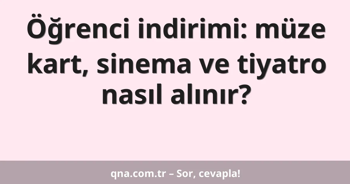 Öğrenci indirimi: müze kart, sinema ve tiyatro nasıl alınır?
