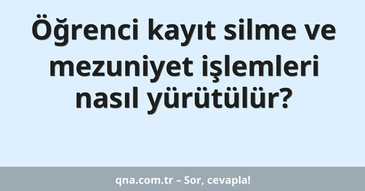 Öğrenci kayıt silme ve mezuniyet işlemleri nasıl yürütülür?