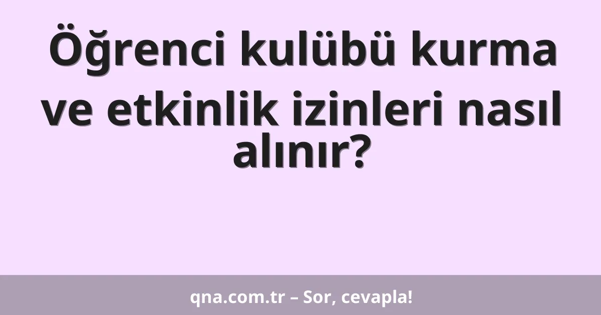 Öğrenci kulübü kurma ve etkinlik izinleri nasıl alınır?
