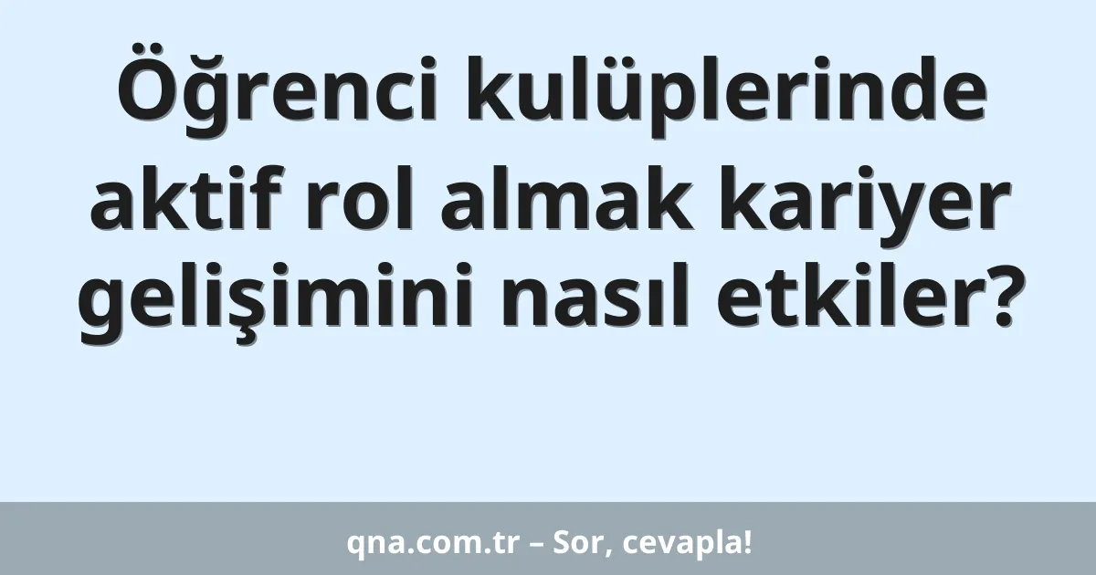 Öğrenci kulüplerinde aktif rol almak kariyer gelişimini nasıl etkiler?