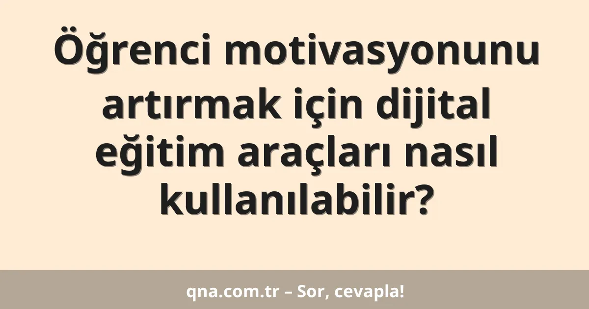 Öğrenci motivasyonunu artırmak için dijital eğitim araçları nasıl kullanılabilir?