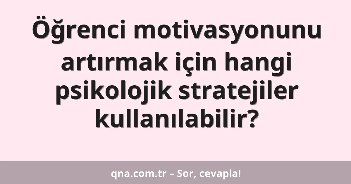 Öğrenci motivasyonunu artırmak için hangi psikolojik stratejiler kullanılabilir?