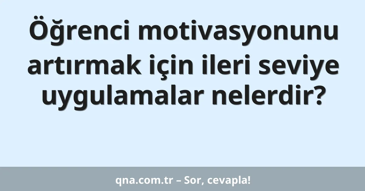 Öğrenci motivasyonunu artırmak için ileri seviye uygulamalar nelerdir?