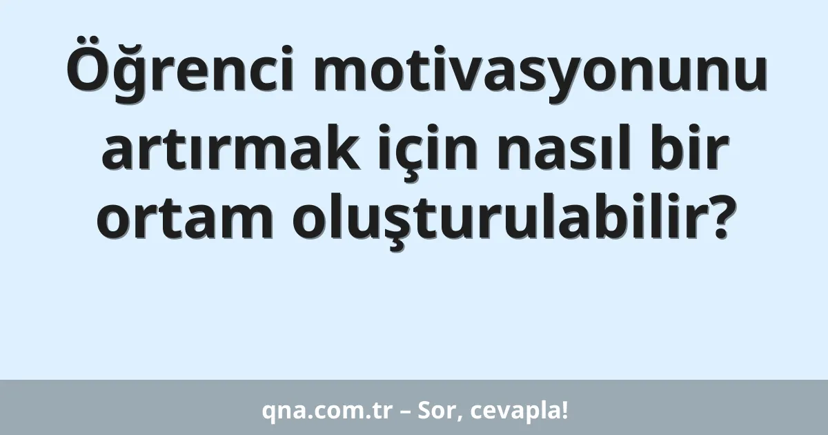 Öğrenci motivasyonunu artırmak için nasıl bir ortam oluşturulabilir?