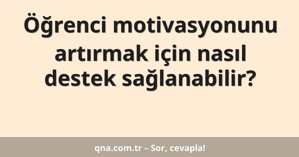 Öğrenci motivasyonunu artırmak için nasıl destek sağlanabilir?