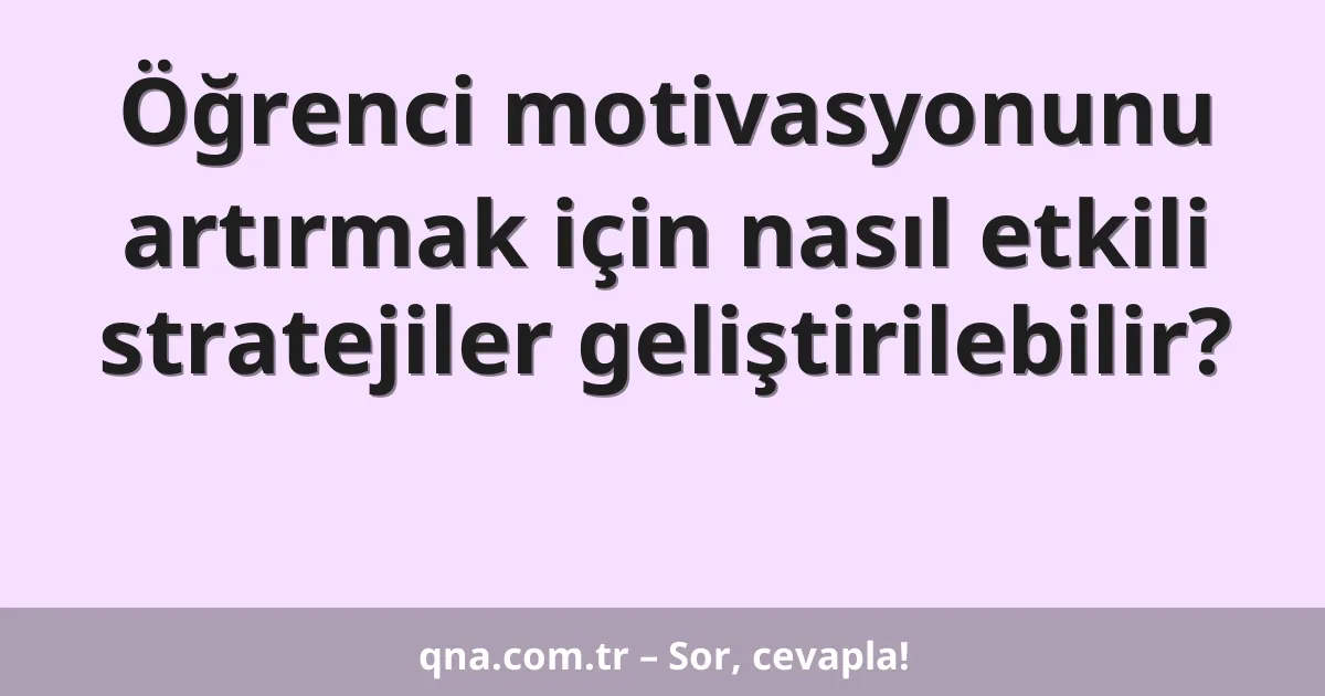 Öğrenci motivasyonunu artırmak için nasıl etkili stratejiler geliştirilebilir?