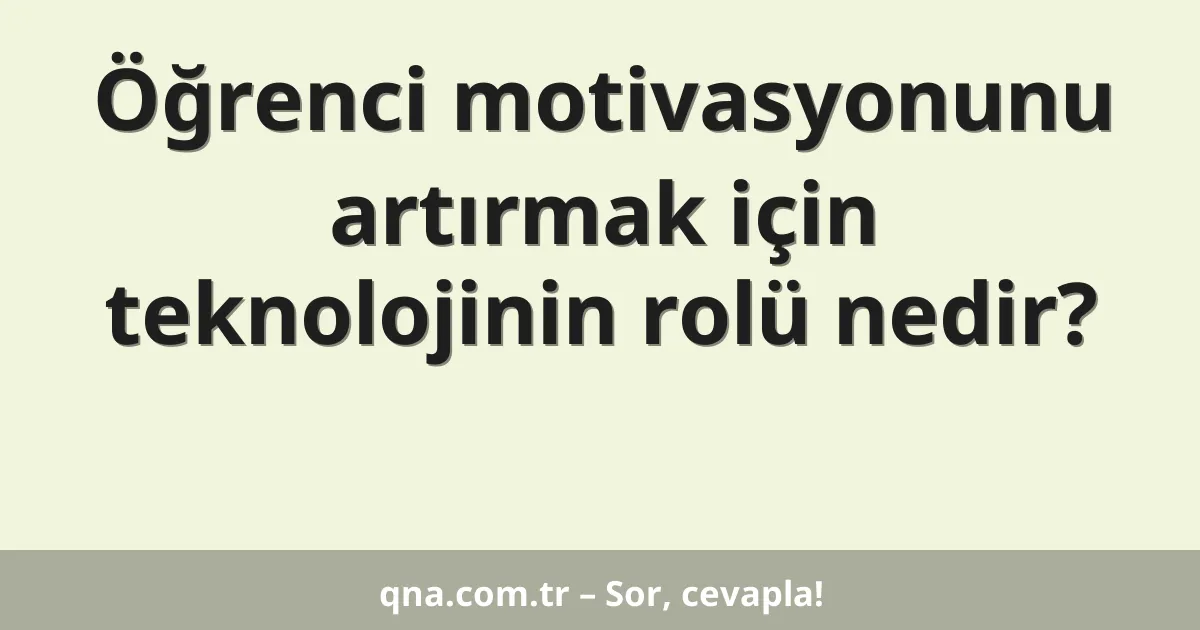 Öğrenci motivasyonunu artırmak için teknolojinin rolü nedir?