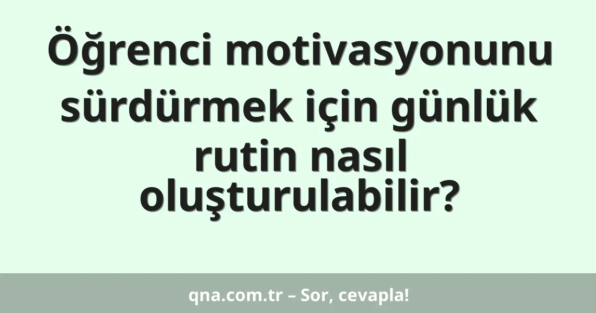 Öğrenci motivasyonunu sürdürmek için günlük rutin nasıl oluşturulabilir?