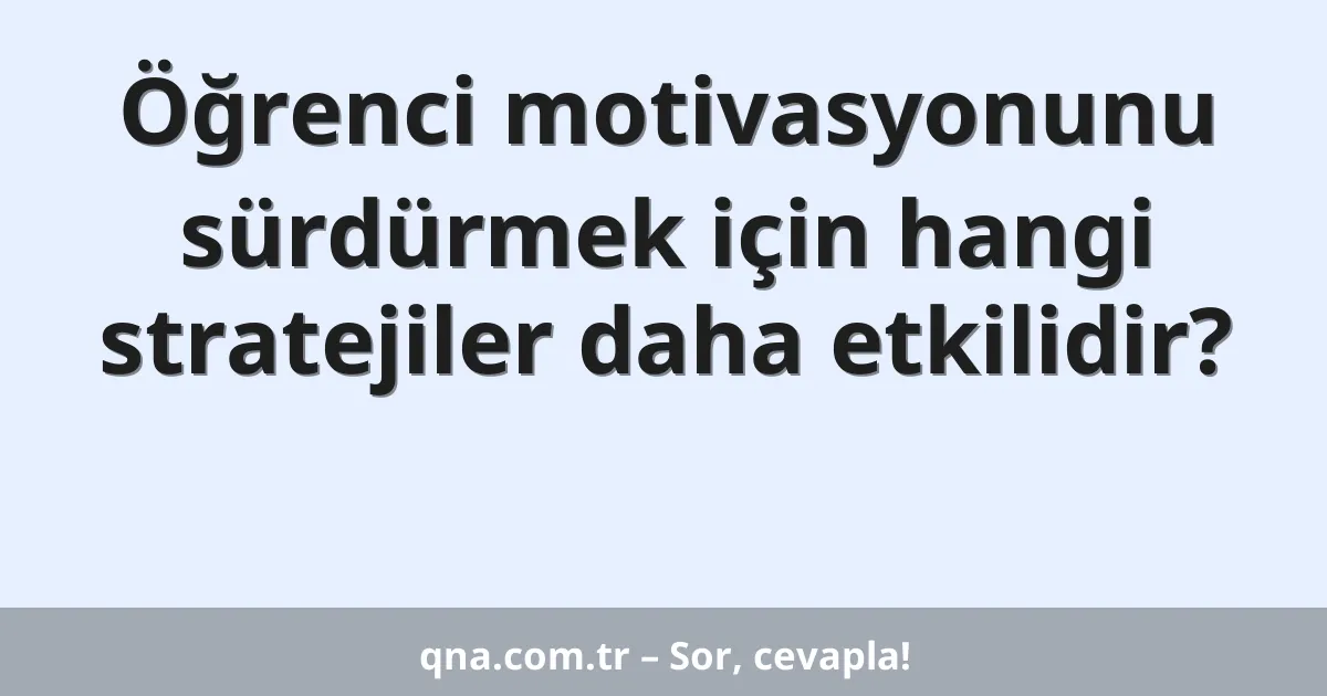 Öğrenci motivasyonunu sürdürmek için hangi stratejiler daha etkilidir?