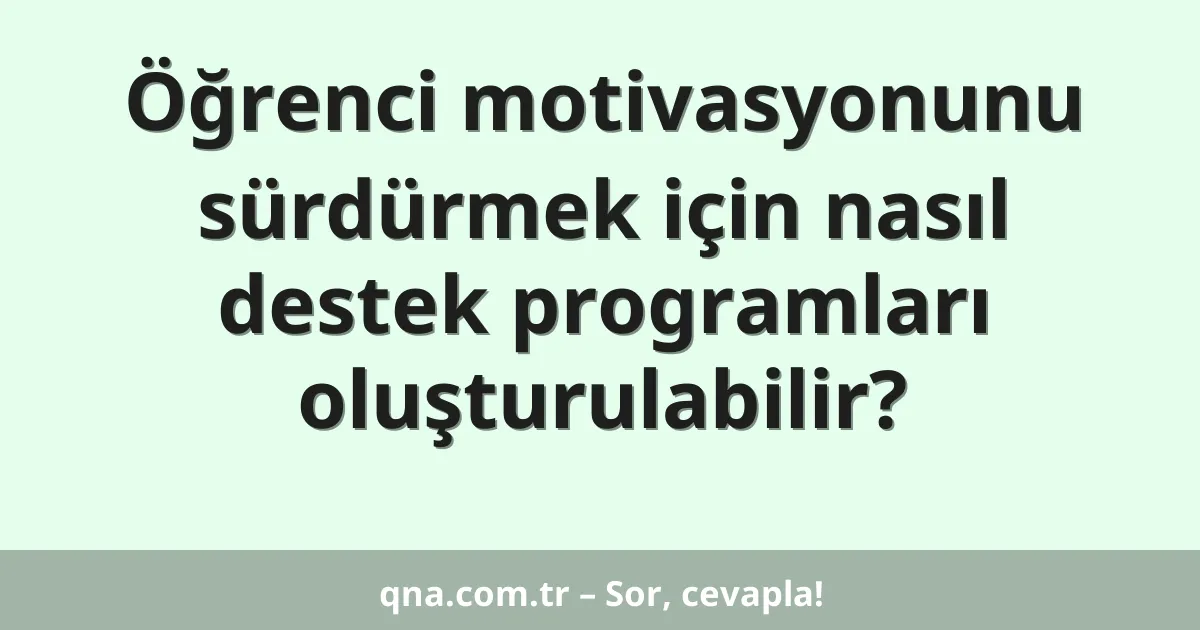 Öğrenci motivasyonunu sürdürmek için nasıl destek programları oluşturulabilir?