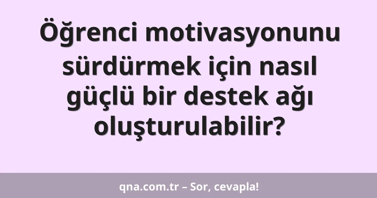 Öğrenci motivasyonunu sürdürmek için nasıl güçlü bir destek ağı oluşturulabilir?