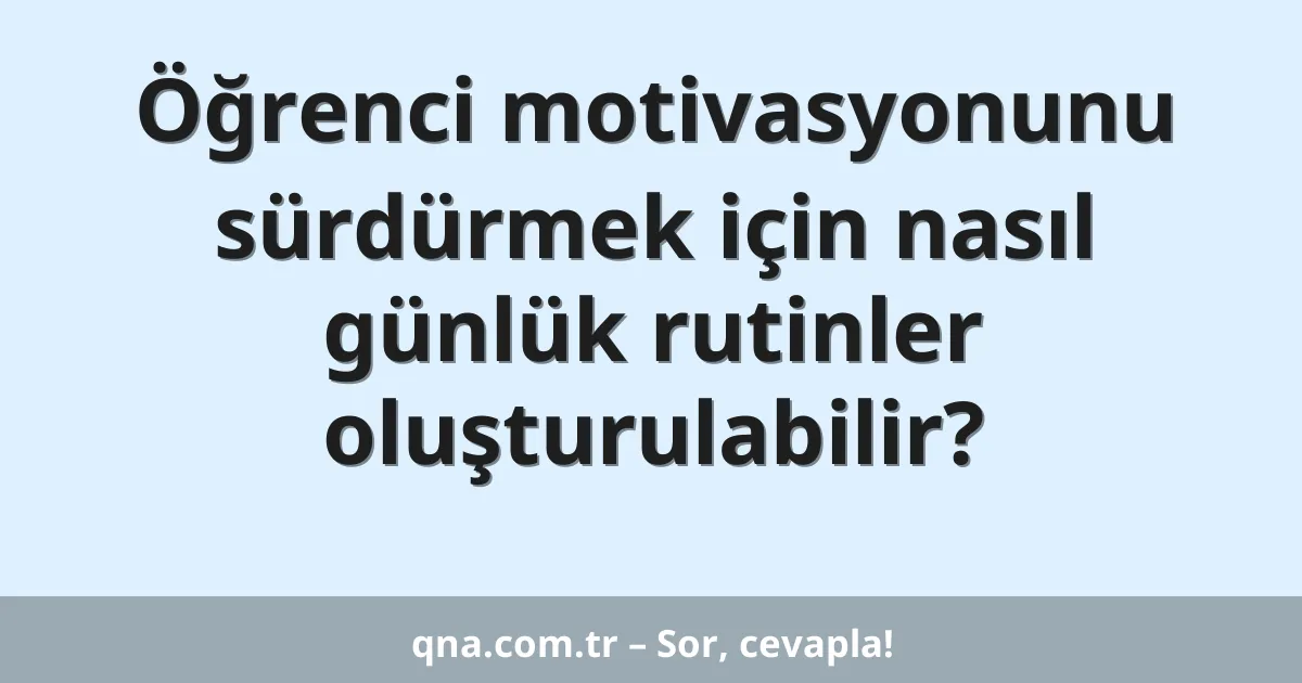 Öğrenci motivasyonunu sürdürmek için nasıl günlük rutinler oluşturulabilir?