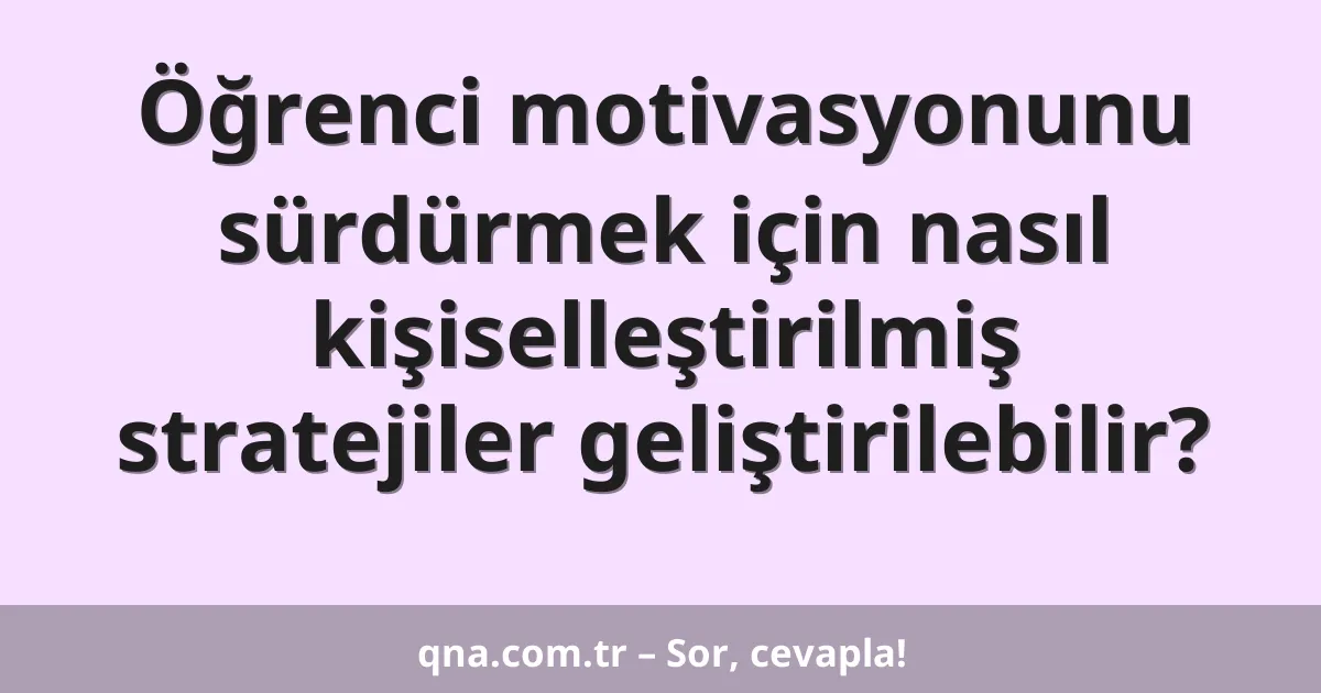 Öğrenci motivasyonunu sürdürmek için nasıl kişiselleştirilmiş stratejiler geliştirilebilir?