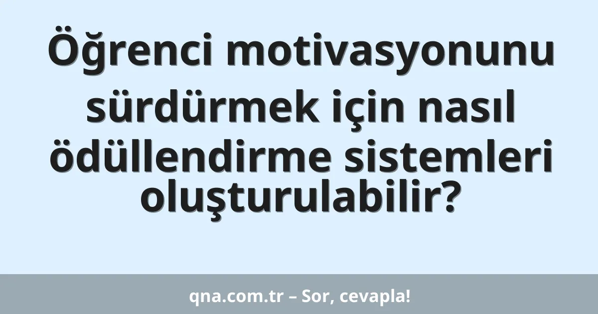 Öğrenci motivasyonunu sürdürmek için nasıl ödüllendirme sistemleri oluşturulabilir?