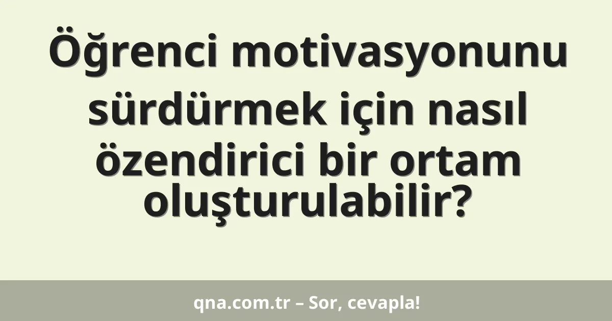 Öğrenci motivasyonunu sürdürmek için nasıl özendirici bir ortam oluşturulabilir?