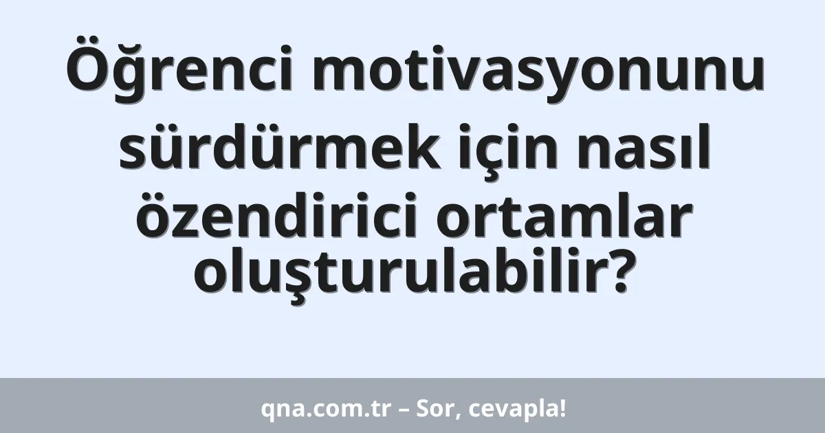 Öğrenci motivasyonunu sürdürmek için nasıl özendirici ortamlar oluşturulabilir?