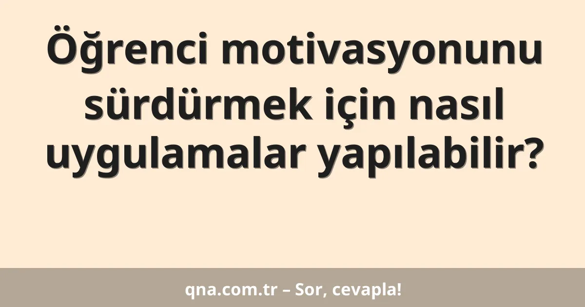 Öğrenci motivasyonunu sürdürmek için nasıl uygulamalar yapılabilir?