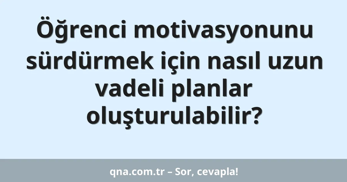 Öğrenci motivasyonunu sürdürmek için nasıl uzun vadeli planlar oluşturulabilir?