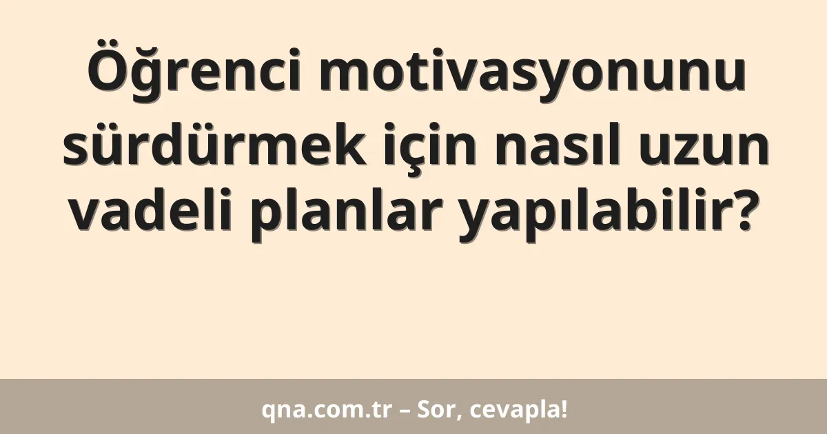 Öğrenci motivasyonunu sürdürmek için nasıl uzun vadeli planlar yapılabilir?