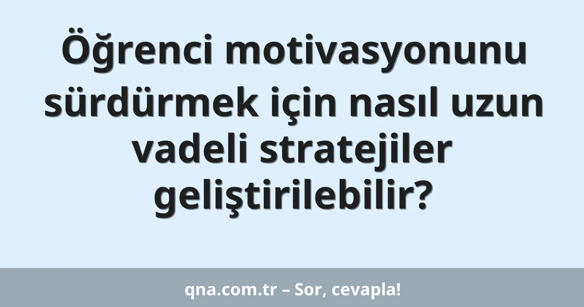 Öğrenci motivasyonunu sürdürmek için nasıl uzun vadeli stratejiler geliştirilebilir?