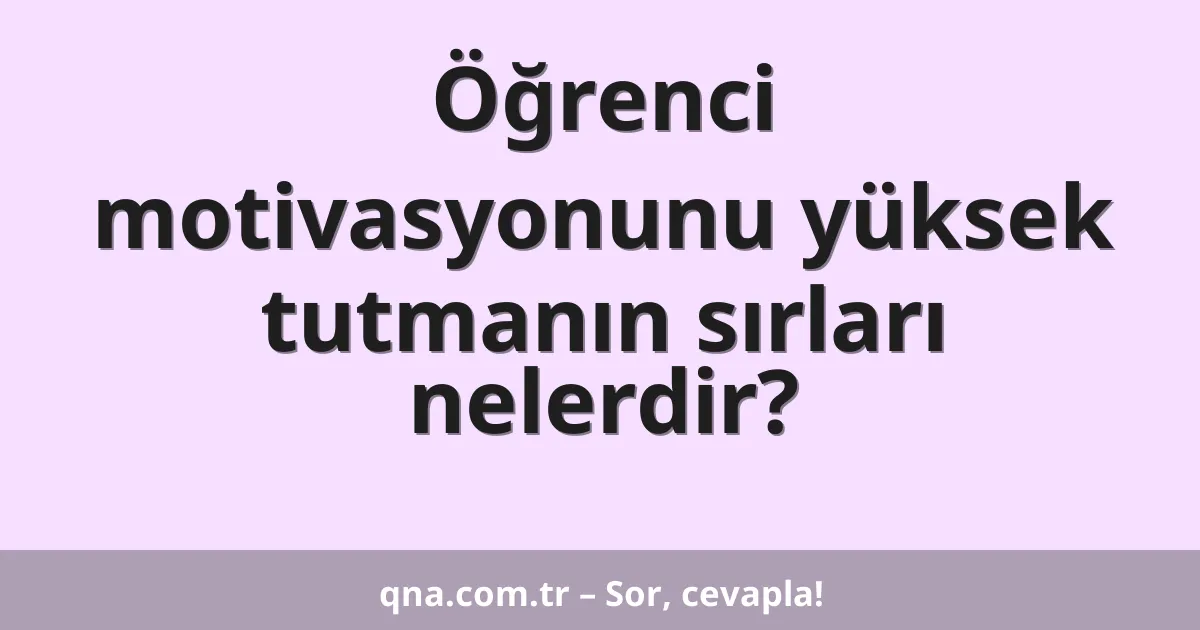 Öğrenci motivasyonunu yüksek tutmanın sırları nelerdir?