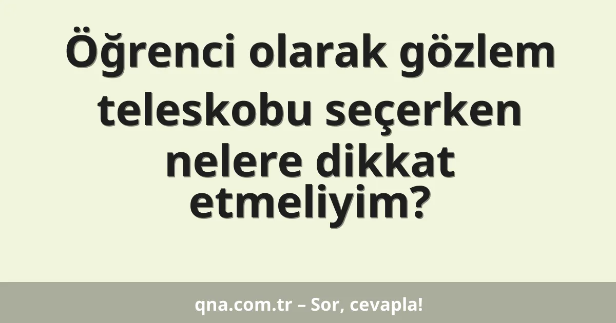 Öğrenci olarak gözlem teleskobu seçerken nelere dikkat etmeliyim?