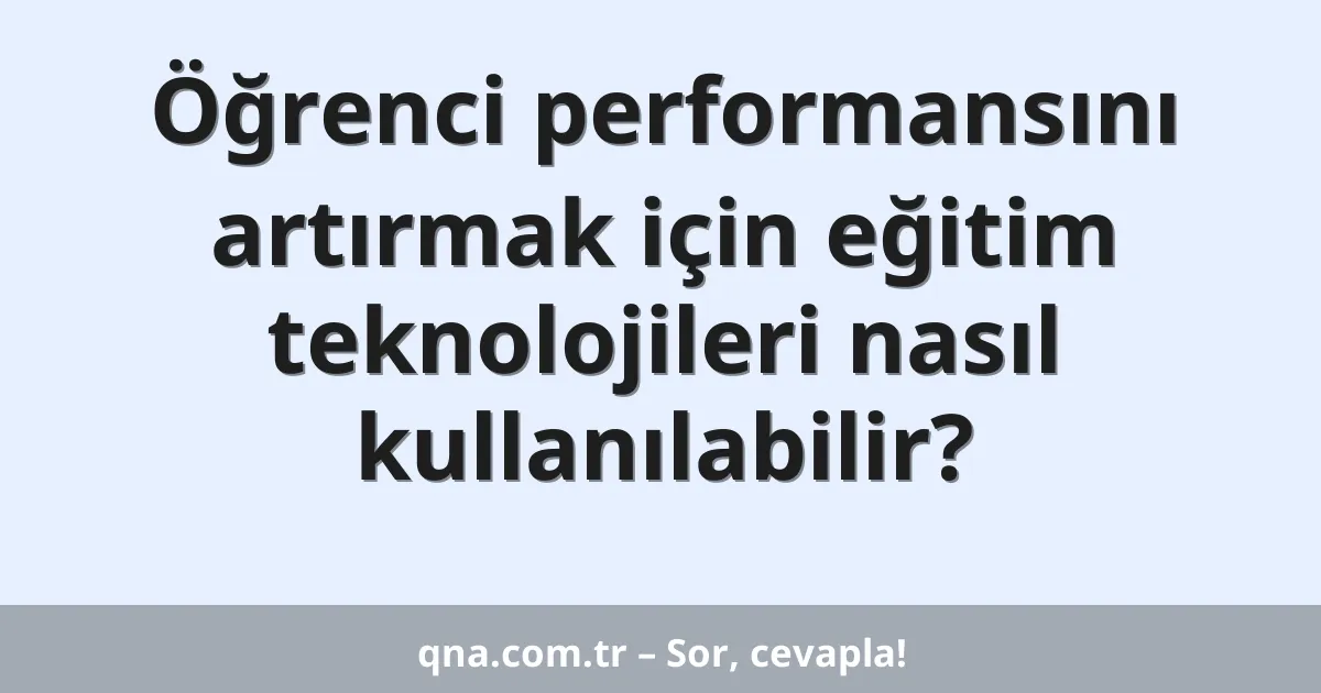 Öğrenci performansını artırmak için eğitim teknolojileri nasıl kullanılabilir?