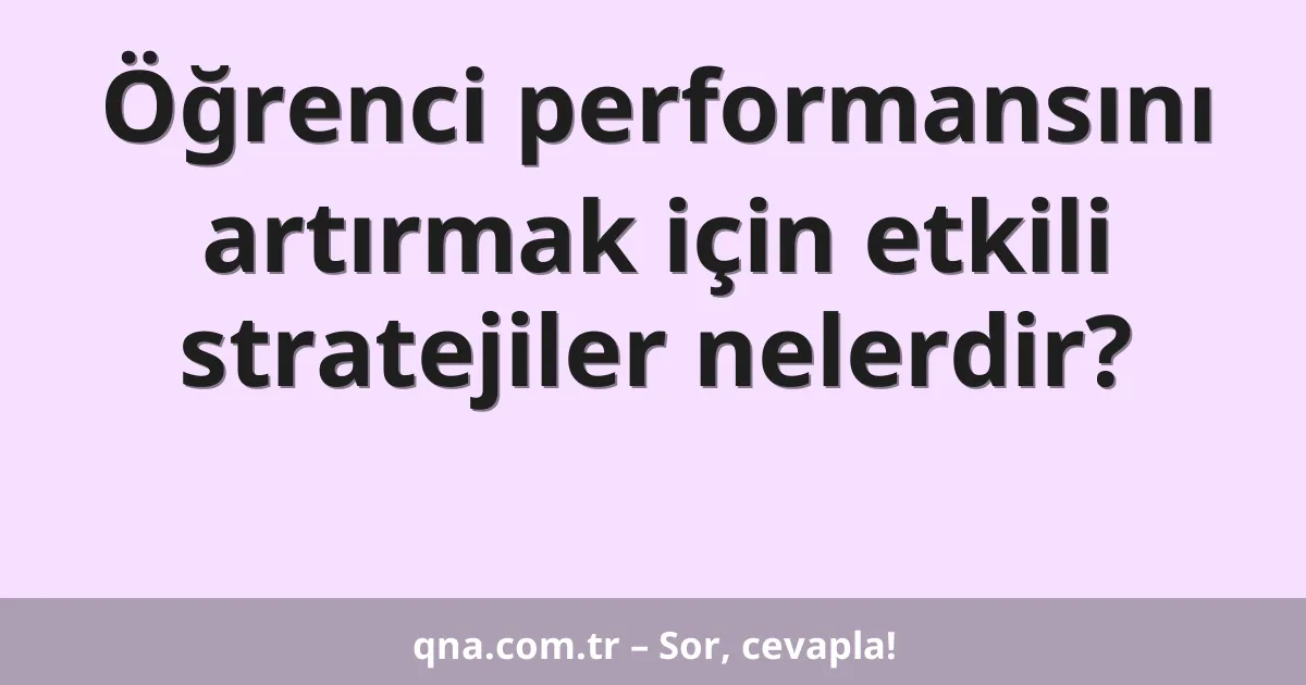 Öğrenci performansını artırmak için etkili stratejiler nelerdir?