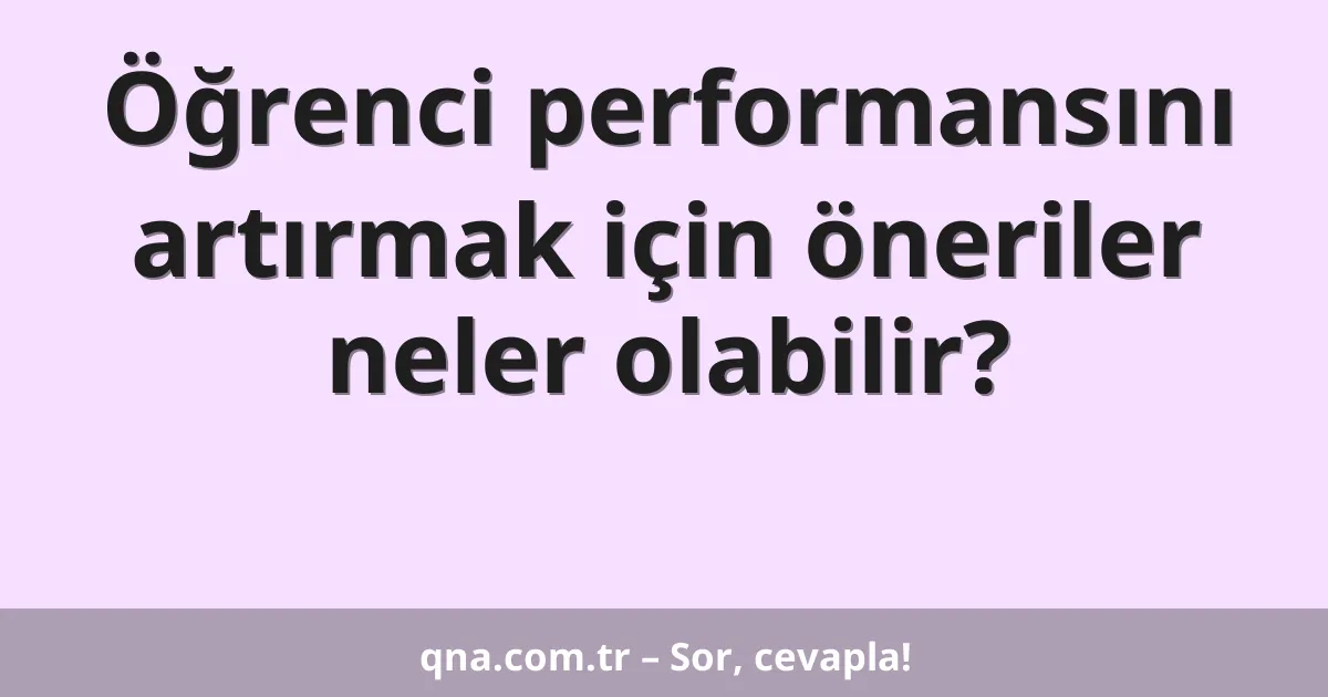 Öğrenci performansını artırmak için öneriler neler olabilir?