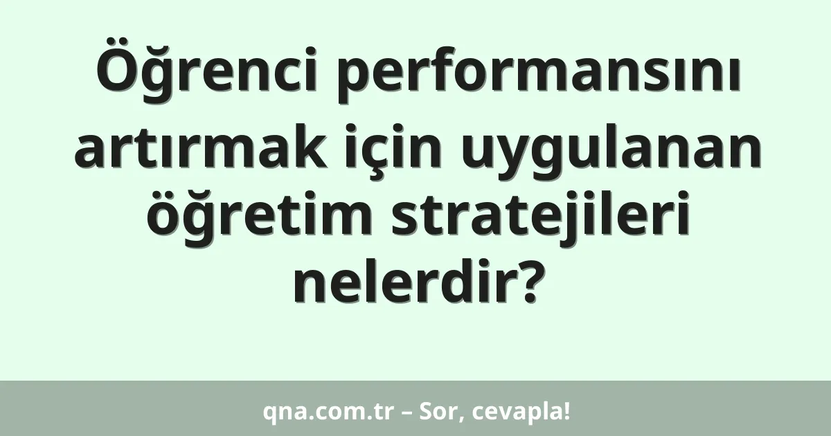 Öğrenci performansını artırmak için uygulanan öğretim stratejileri nelerdir?