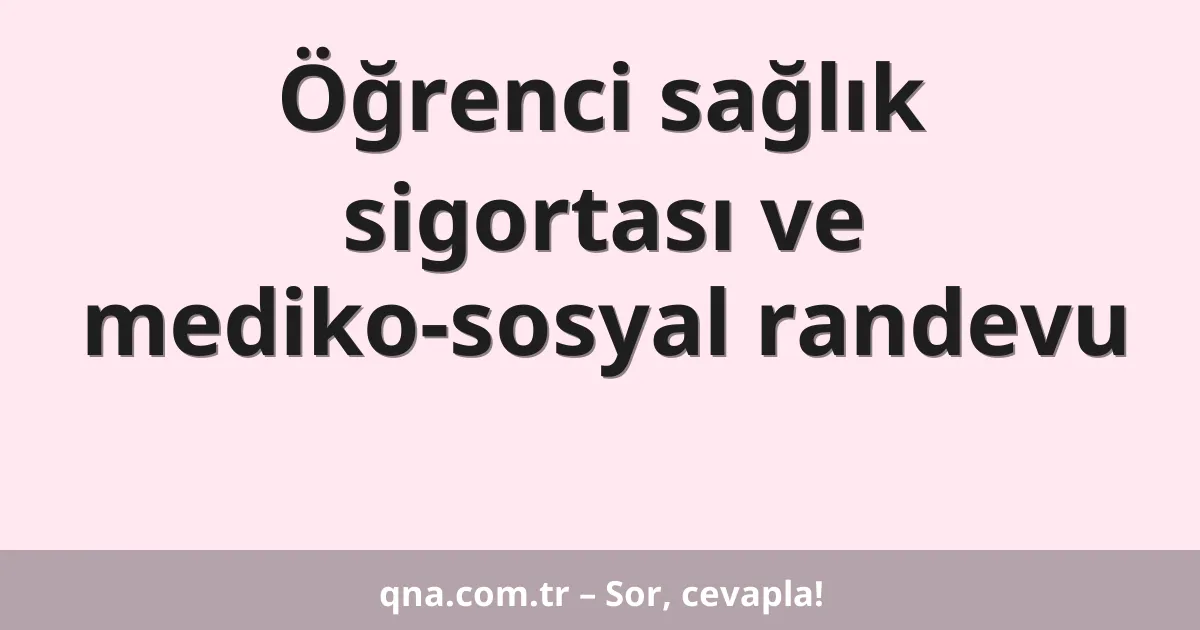 Öğrenci sağlık sigortası ve mediko-sosyal randevu