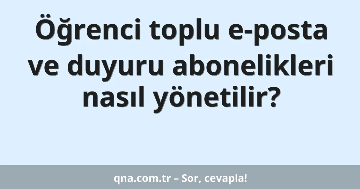 Öğrenci toplu e-posta ve duyuru abonelikleri nasıl yönetilir?