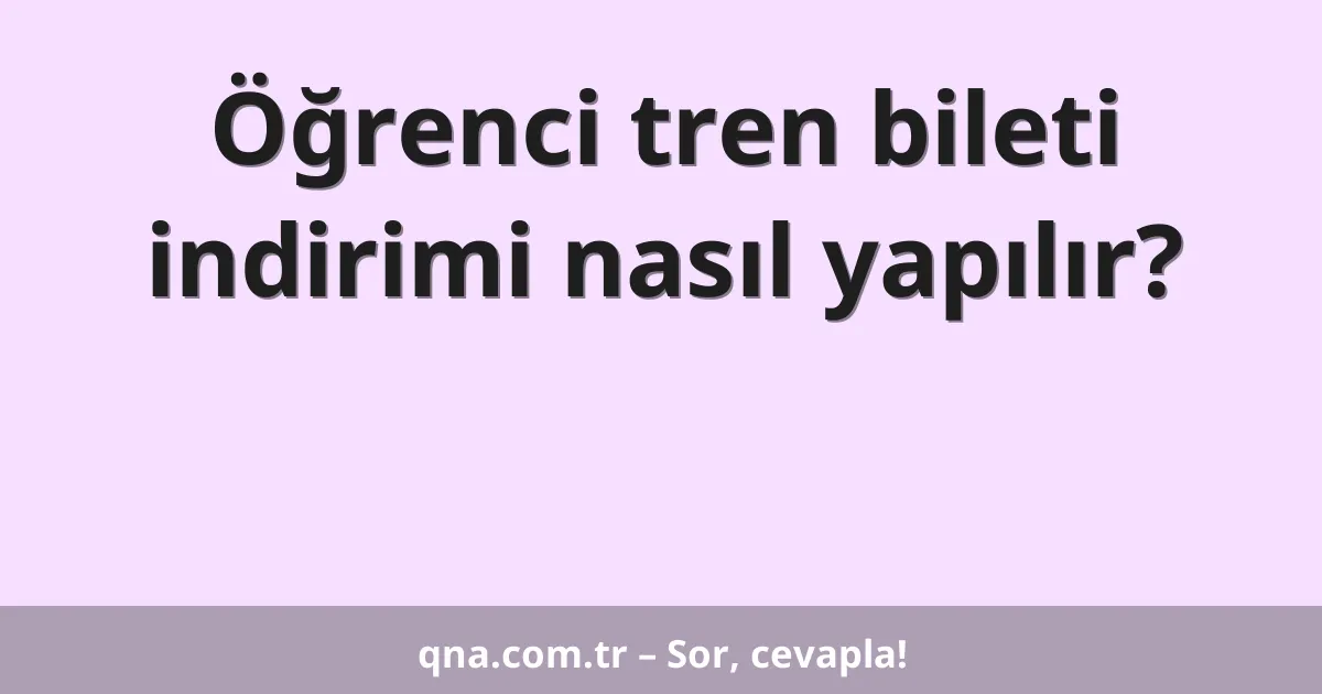 Öğrenci tren bileti indirimi nasıl yapılır?