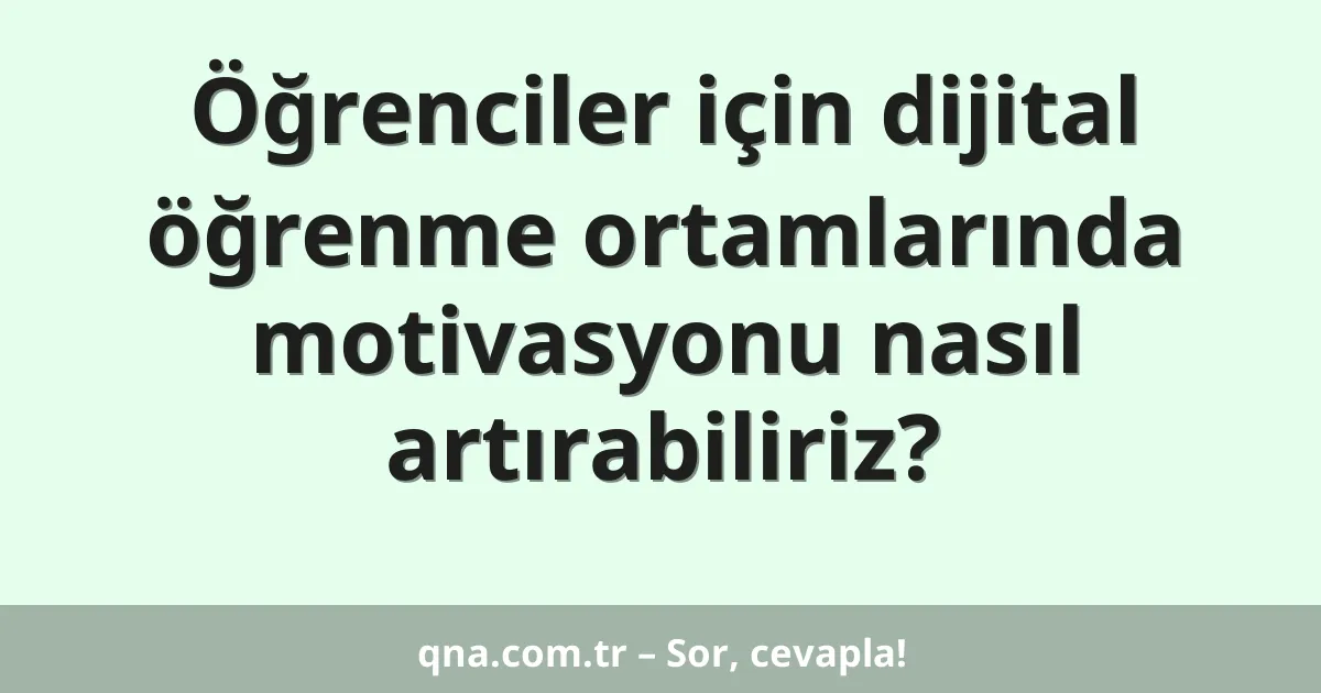 Öğrenciler için dijital öğrenme ortamlarında motivasyonu nasıl artırabiliriz?