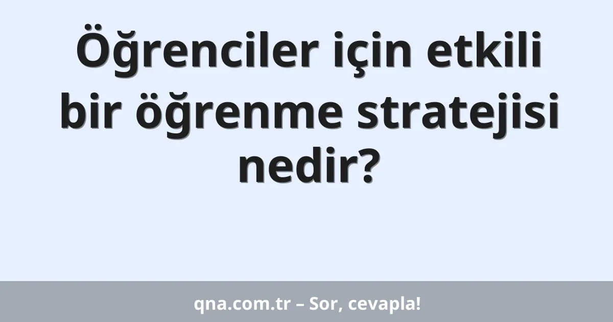 Öğrenciler için etkili bir öğrenme stratejisi nedir?