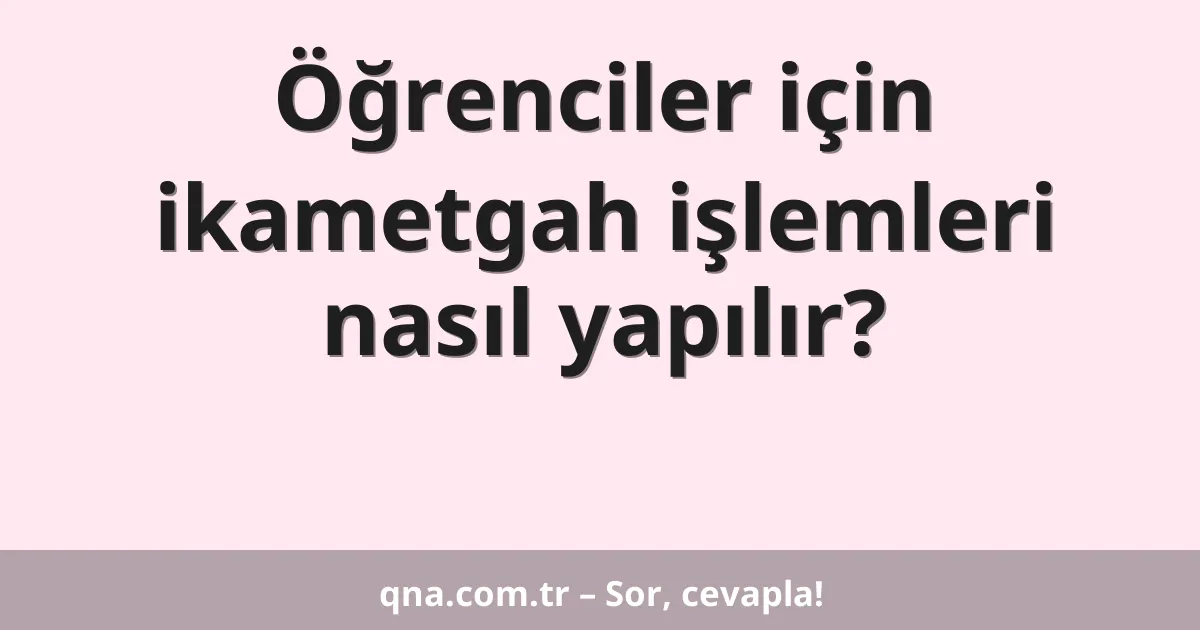Öğrenciler için ikametgah işlemleri nasıl yapılır?